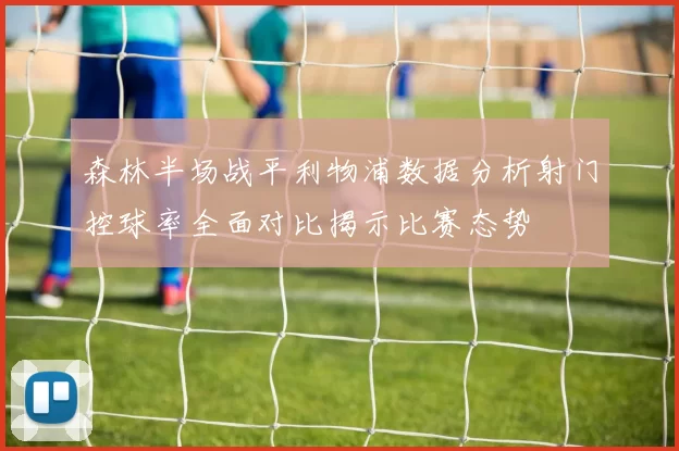 森林半场战平利物浦数据分析射门控球率全面对比揭示比赛态势