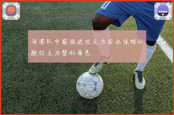 海港队中前场进攻乏力安永佳难以胜任主力替补角色