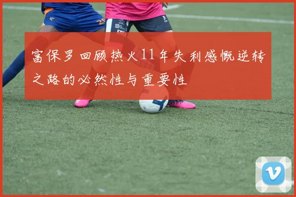 富保罗回顾热火11年失利感慨逆转之路的必然性与重要性
