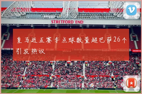 皇马近五赛季点球数量超巴萨26个引发热议