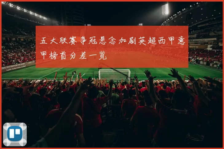 五大联赛争冠悬念加剧英超西甲意甲榜首分差一览