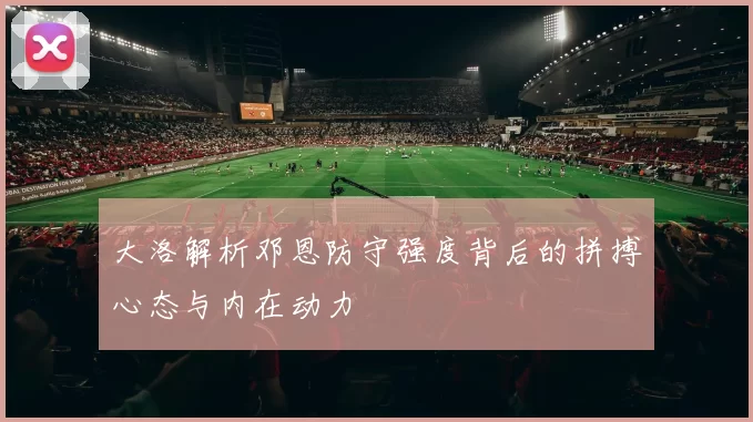 大洛解析邓恩防守强度背后的拼搏心态与内在动力