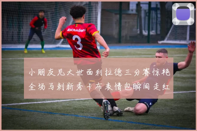 小朋友见大世面利拉德三分赛惊艳全场马刺新秀卡布表情包瞬间走红