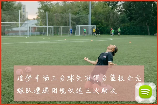 追梦半场三分球失准得分篮板全无球队遭遇困境仅送三次助攻