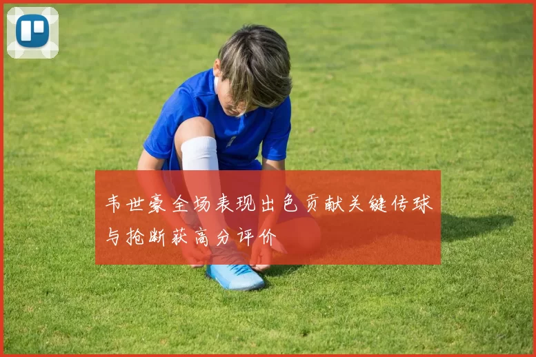 韦世豪全场表现出色贡献关键传球与抢断获高分评价