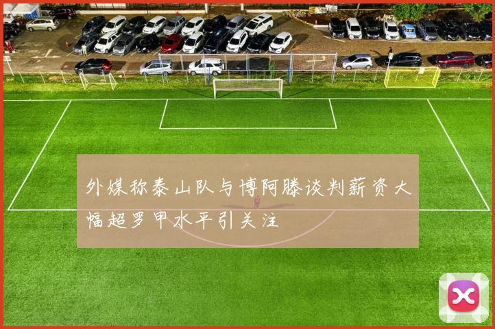 外媒称泰山队与博阿滕谈判薪资大幅超罗甲水平引关注