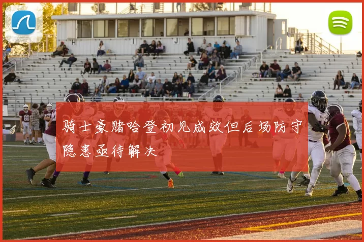 骑士豪赌哈登初见成效但后场防守隐患亟待解决