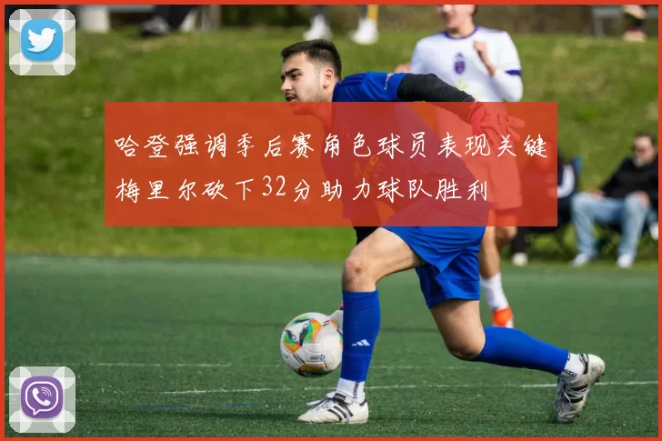 哈登强调季后赛角色球员表现关键梅里尔砍下32分助力球队胜利